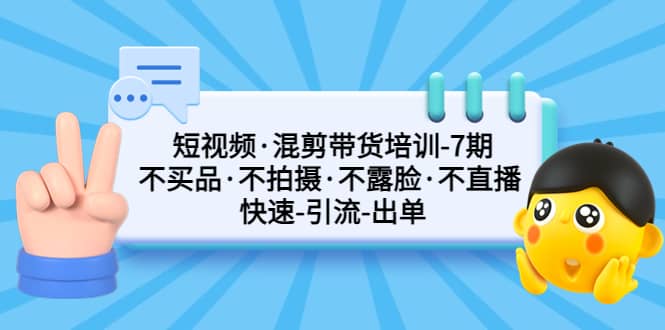 短视频·混剪带货培训-第7期 不买品·不拍摄·不露脸·不直播 快速引流出单小鳄启创-网创项目资源站-副业项目-创业项目-搞钱项目小鳄启创