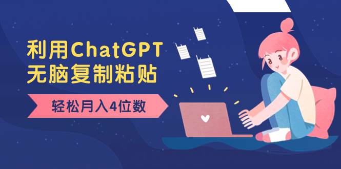 老项目新玩法，利用ChatGPT，无脑复制粘贴，轻松月入4位数，小白也可操作小鳄启创-网创项目资源站-副业项目-创业项目-搞钱项目小鳄启创