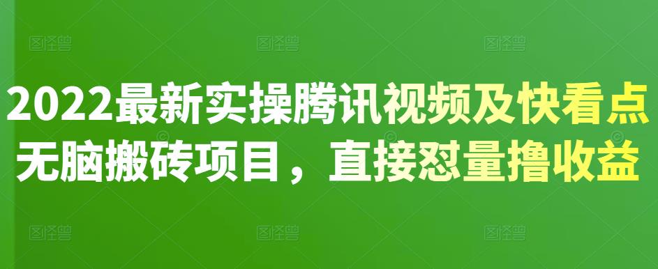 2022最新实操腾讯视频及快看点无脑搬砖项目，直接怼量撸收益小鳄启创-网创项目资源站-副业项目-创业项目-搞钱项目小鳄启创