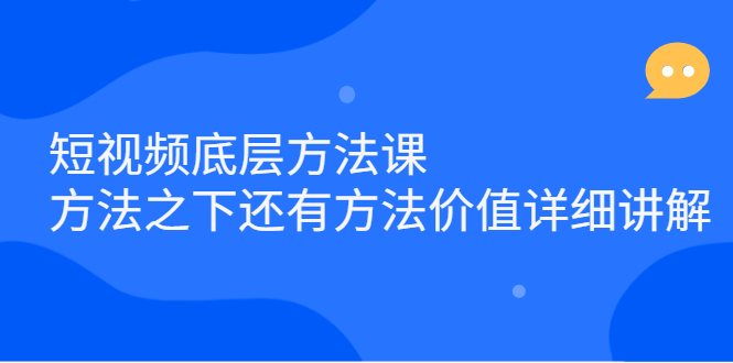短视频底层方法课：方法之下还有方法价值详细讲解小鳄启创-网创项目资源站-副业项目-创业项目-搞钱项目小鳄启创