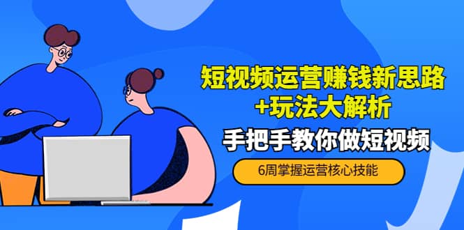 短视频运营赚钱新思路+玩法大解析：手把手教你做短视频【PETER最新更新中】小鳄启创-网创项目资源站-副业项目-创业项目-搞钱项目小鳄启创