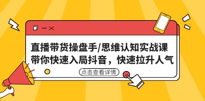 直播带货操盘手/思维认知实战课：带你快速入局抖音，快速拉升人气小鳄启创-网创项目资源站-副业项目-创业项目-搞钱项目小鳄启创