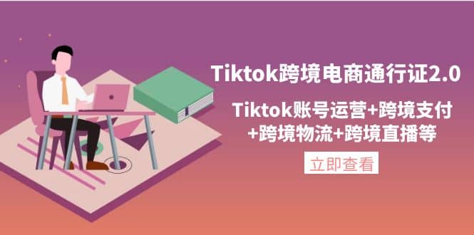 Tiktok跨境电商通行证2.0，Tiktok账号运营+跨境支付+跨境物流+跨境直播等小鳄启创-网创项目资源站-副业项目-创业项目-搞钱项目小鳄启创