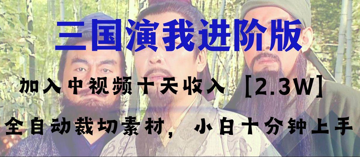 中视频十天收益2w＋，多平台爆火项目——三国演我高阶版，小白十分钟上手小鳄启创-网创项目资源站-副业项目-创业项目-搞钱项目小鳄启创