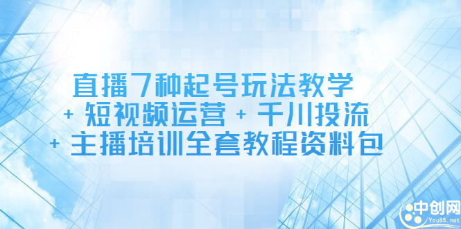 直播7种起号玩法教学+短视频运营+千川投流+主播培训全套教程资料包小鳄启创-网创项目资源站-副业项目-创业项目-搞钱项目小鳄启创