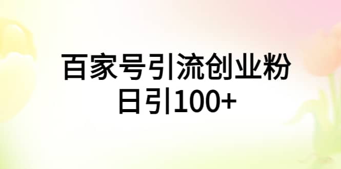 百家号引流创业粉日引100+有手机电脑就可以操作小鳄启创-网创项目资源站-副业项目-创业项目-搞钱项目小鳄启创