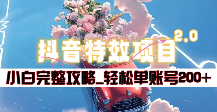 抖音特效领红包项目2.0_小白完整攻略，单账号轻松200+到手~小鳄启创-网创项目资源站-副业项目-创业项目-搞钱项目小鳄启创