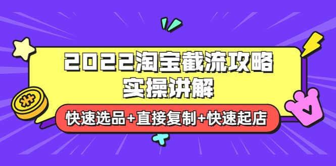 2022淘宝截流攻略实操讲解：快速选品+直接复制+快速起店小鳄启创-网创项目资源站-副业项目-创业项目-搞钱项目小鳄启创