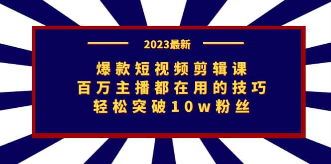 爆款短视频剪辑课：百万主播都在用的技巧，轻松突破10w粉丝小鳄启创-网创项目资源站-副业项目-创业项目-搞钱项目小鳄启创