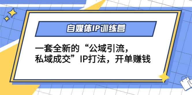 自媒体IP训练营(12+13期)一套全新的“公域引流，私域成交”IP打法小鳄启创-网创项目资源站-副业项目-创业项目-搞钱项目小鳄启创