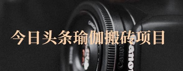 猎人社区·今日头条瑜伽搬砖项目，单号一天几十收入，可以批量操作！小鳄启创-网创项目资源站-副业项目-创业项目-搞钱项目小鳄启创