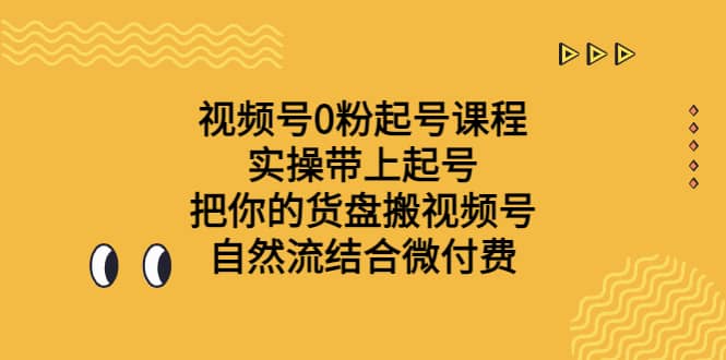 视频号0粉起号课程 实操带上起号 把你的货盘搬视频号 自然流结合微付费小鳄启创-网创项目资源站-副业项目-创业项目-搞钱项目小鳄启创