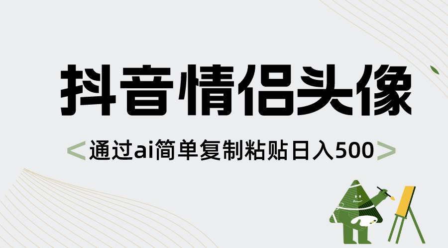 抖音情侣头像，通过ai简单复制粘贴日入500+小鳄启创-网创项目资源站-副业项目-创业项目-搞钱项目小鳄启创
