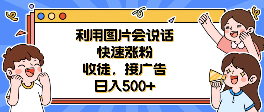 利用会说话的图片快速涨粉，收徒，接广告日入500+小鳄启创-网创项目资源站-副业项目-创业项目-搞钱项目小鳄启创