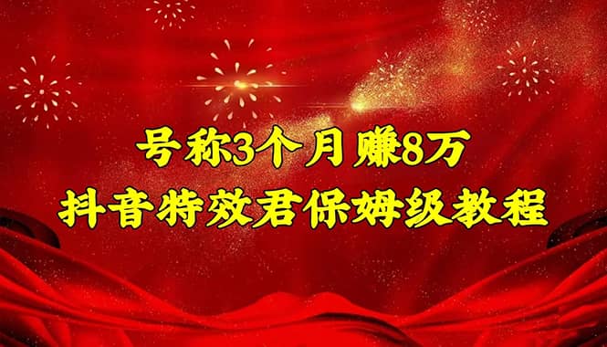 抖音特效君保姆级教程（教程+软件）小鳄启创-网创项目资源站-副业项目-创业项目-搞钱项目小鳄启创