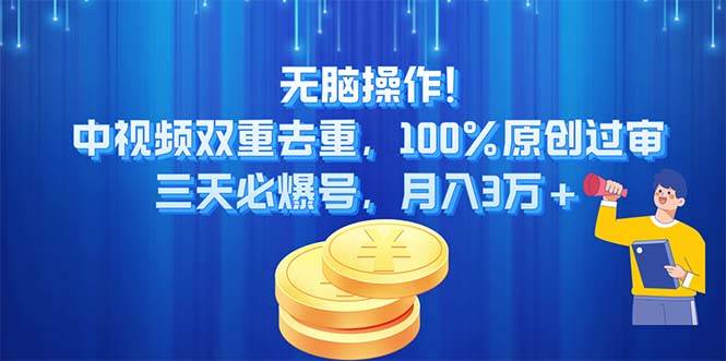 无脑操作!中视频双重去重，100%原创过审，三天必爆号，月入3万+小鳄启创-网创项目资源站-副业项目-创业项目-搞钱项目小鳄启创
