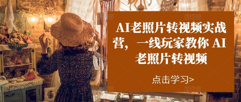 AI老照片转视频实操训练营，一线玩家教你AI老照片转视频小鳄启创-网创项目资源站-副业项目-创业项目-搞钱项目小鳄启创