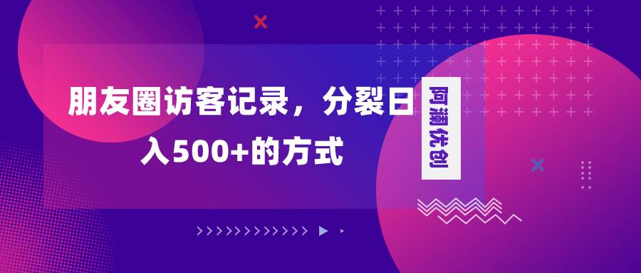 朋友圈访客记录，分裂日入500+，变现加分裂小鳄启创-网创项目资源站-副业项目-创业项目-搞钱项目小鳄启创
