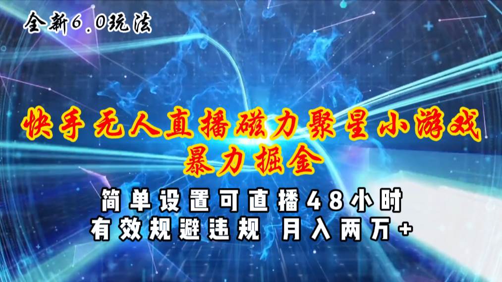 全新6.0快手无人直播，磁力聚星小游戏暴力项目，简单设置，直播48小时…小鳄启创-网创项目资源站-副业项目-创业项目-搞钱项目小鳄启创