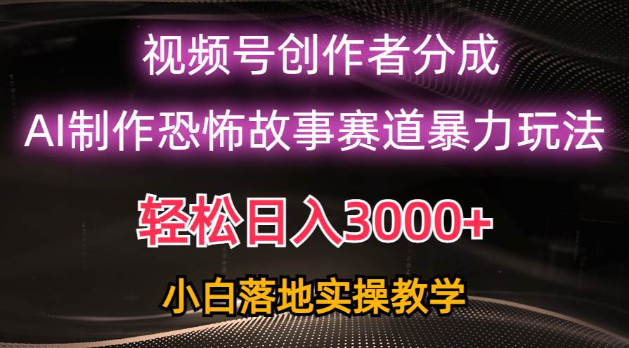 日入3000+，视频号AI恐怖故事赛道暴力玩法，轻松过原创，小白也能轻松上手小鳄启创-网创项目资源站-副业项目-创业项目-搞钱项目小鳄启创