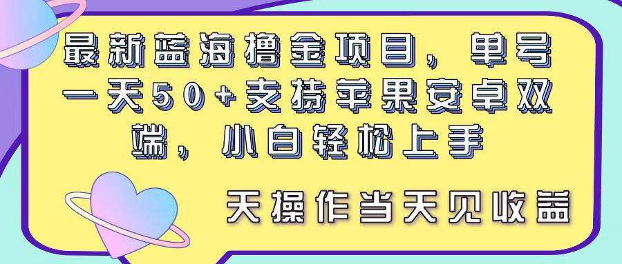最新蓝海撸金项目，单号一天50+， 支持苹果安卓双端，小白轻松上手 当…小鳄启创-网创项目资源站-副业项目-创业项目-搞钱项目小鳄启创