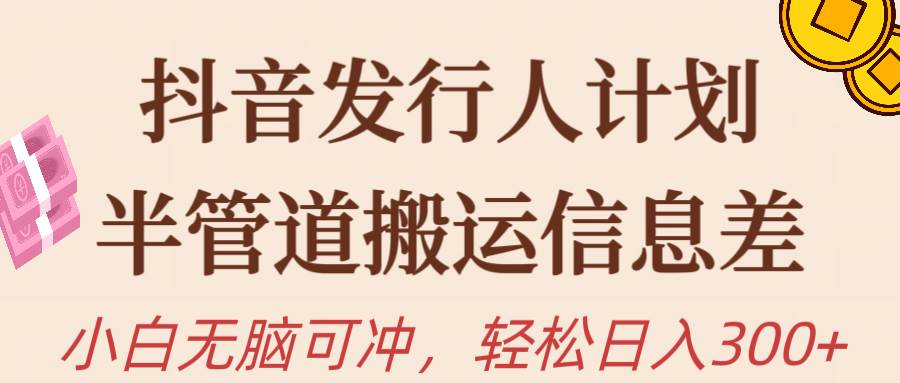 抖音发行人计划，半管道搬运，日入300+，新手小白无脑冲小鳄启创-网创项目资源站-副业项目-创业项目-搞钱项目小鳄启创