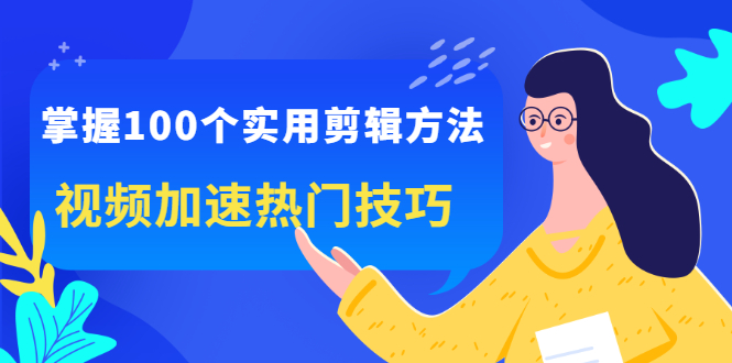 掌握100个实用剪辑方法，让你的视频加速热门，价值999元小鳄启创-网创项目资源站-副业项目-创业项目-搞钱项目小鳄启创