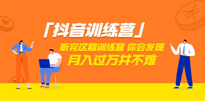 价值3998「抖音训练营」听完这期训练营，你会发现月入过万并不难（22节课）小鳄启创-网创项目资源站-副业项目-创业项目-搞钱项目小鳄启创