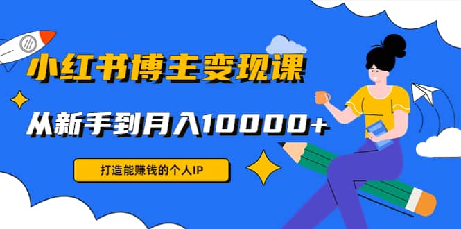 小红书博主变现课(9节课)小鳄启创-网创项目资源站-副业项目-创业项目-搞钱项目小鳄启创