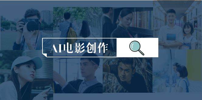 AI电影创作，AI影视创作全套完整课程（25节）小鳄启创-网创项目资源站-副业项目-创业项目-搞钱项目小鳄启创