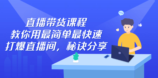 直播带货课程，教你用最简单最快速打爆直播间小鳄启创-网创项目资源站-副业项目-创业项目-搞钱项目小鳄启创