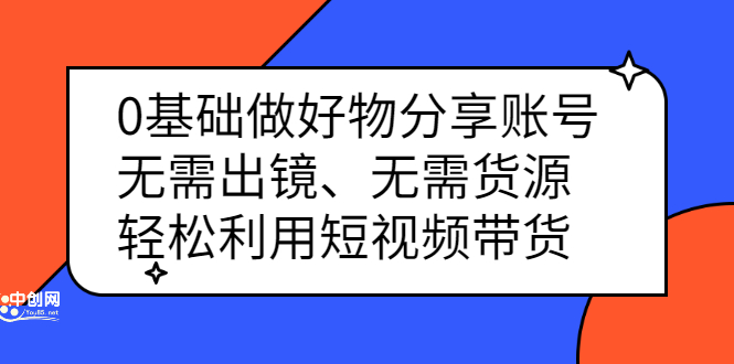 0基础做好物分享账号：无需出镜、无需货源，轻松利用短视频带货小鳄启创-网创项目资源站-副业项目-创业项目-搞钱项目小鳄启创