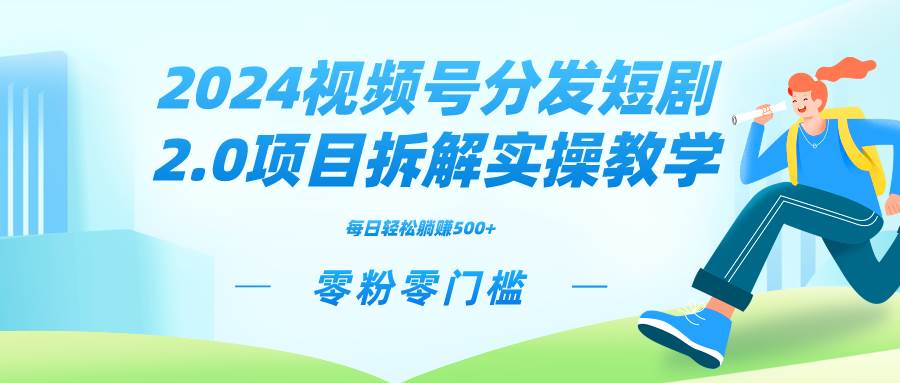 2024视频分发短剧2.0项目拆解实操教学，零粉零门槛可矩阵分裂推广管道收益小鳄启创-网创项目资源站-副业项目-创业项目-搞钱项目小鳄启创
