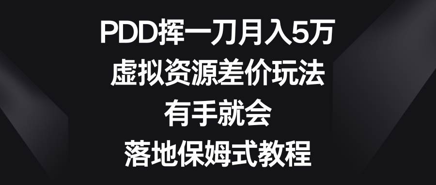 PDD挥一刀月入5万，虚拟资源差价玩法，有手就会，落地保姆式教程小鳄启创-网创项目资源站-副业项目-创业项目-搞钱项目小鳄启创