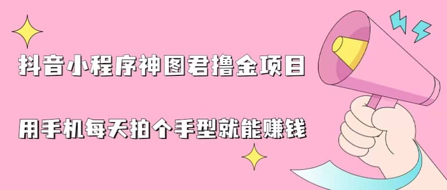 抖音小程序神图君撸金项目，用手机每天拍个手型挂载一下小程序就能赚钱小鳄启创-网创项目资源站-副业项目-创业项目-搞钱项目小鳄启创