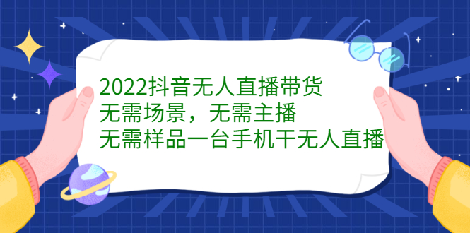 2022抖音无人直播带货，无需场景，无需主播，无需样品一台手机干无人直播小鳄启创-网创项目资源站-副业项目-创业项目-搞钱项目小鳄启创