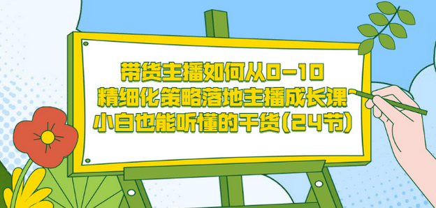 带货主播如何从0-10，精细化策略落地主播成长课，小白也能听懂的干货(24节)小鳄启创-网创项目资源站-副业项目-创业项目-搞钱项目小鳄启创