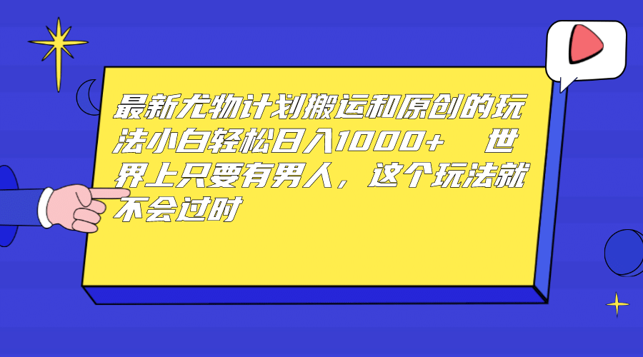 最新尤物计划搬运和原创玩法：小白日入1000+ 世上只要有男人，玩法就不过时小鳄启创-网创项目资源站-副业项目-创业项目-搞钱项目小鳄启创