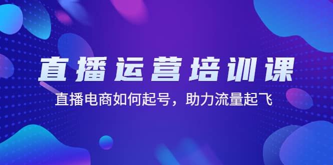 直播运营培训课：直播电商如何起号，助力流量起飞（11节课）小鳄启创-网创项目资源站-副业项目-创业项目-搞钱项目小鳄启创
