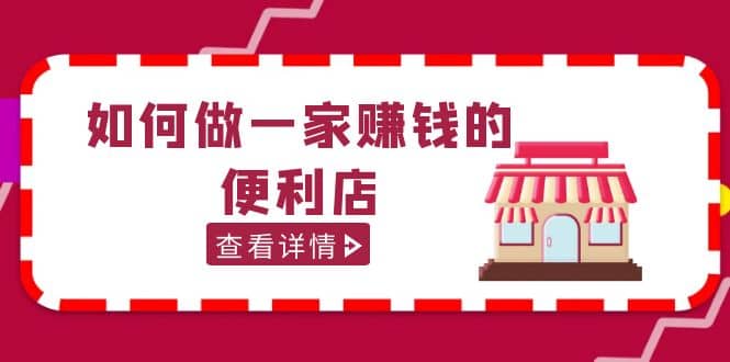 200w粉丝大V教你如何做一家赚钱的便利店选址教程，抖音卖999（无水印）小鳄启创-网创项目资源站-副业项目-创业项目-搞钱项目小鳄启创