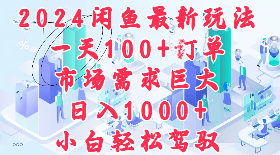 2024闲鱼最新玩法，一天100+订单，市场需求巨大，日入1000+，小白轻松驾驭小鳄启创-网创项目资源站-副业项目-创业项目-搞钱项目小鳄启创