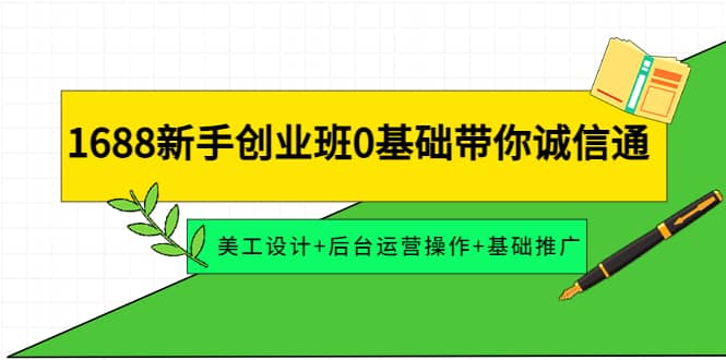 1688新手创业班0基础带你诚信通：美工设计+后台运营操作+基础推广小鳄启创-网创项目资源站-副业项目-创业项目-搞钱项目小鳄启创