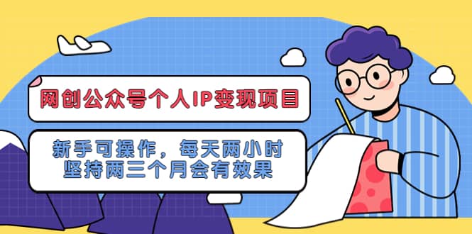 网创公众号个人IP变现项目：新手可操作，每天两小时，坚持两三个月会有效果小鳄启创-网创项目资源站-副业项目-创业项目-搞钱项目小鳄启创