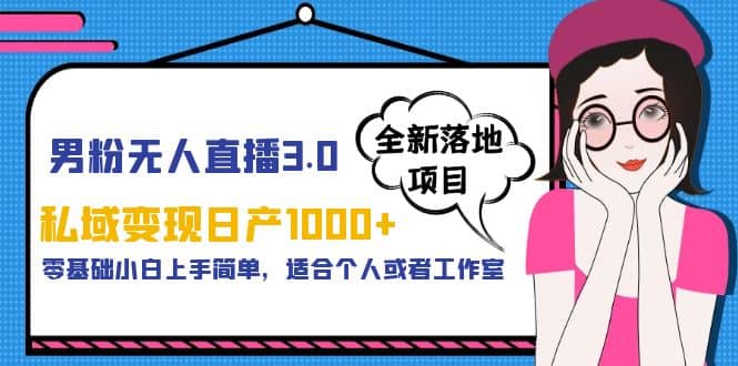 男粉无人直播3.0私域变现日产1000+，零基础小白上手简单，适合个人或工作室小鳄启创-网创项目资源站-副业项目-创业项目-搞钱项目小鳄启创
