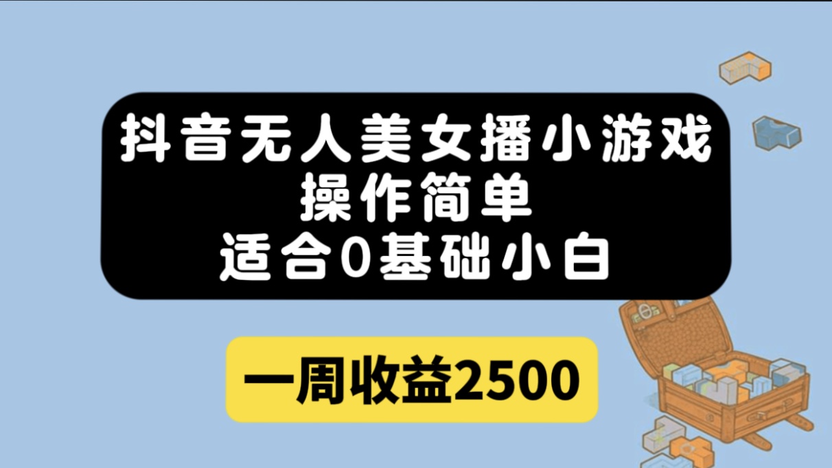 抖音无人美女播小游戏，操作简单，适合0基础小白一周收益2500小鳄启创-网创项目资源站-副业项目-创业项目-搞钱项目小鳄启创