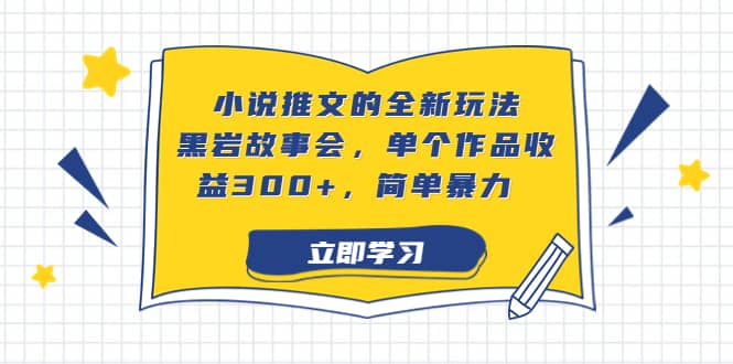 小说推文的全新玩法，黑岩故事会，单个作品收益300+，简单暴力小鳄启创-网创项目资源站-副业项目-创业项目-搞钱项目小鳄启创