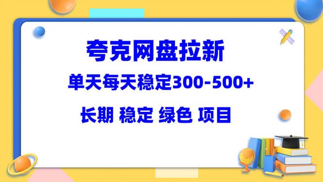 夸克网盘拉新项目：单天稳定300-500＋长期 稳定 绿色（教程+资料素材）小鳄启创-网创项目资源站-副业项目-创业项目-搞钱项目小鳄启创