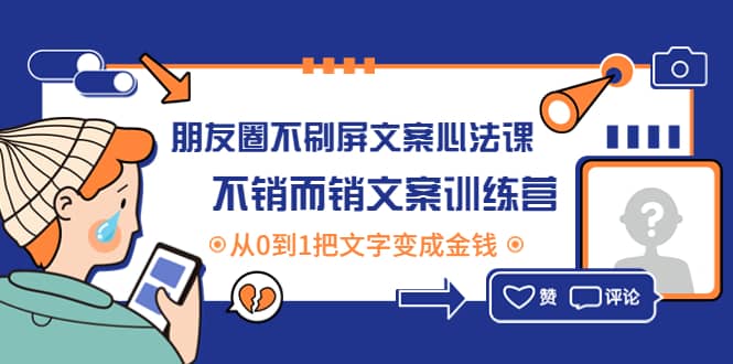 朋友圈不刷屏文案心法课：不销而销文案训练营，从0到1把文字变成金钱小鳄启创-网创项目资源站-副业项目-创业项目-搞钱项目小鳄启创