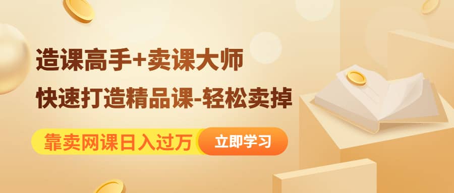 《造课高手+卖课大师》快速打造精品课-轻松卖掉小鳄启创-网创项目资源站-副业项目-创业项目-搞钱项目小鳄启创