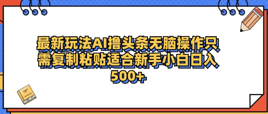 最新AI头条撸收益，日入500＋  只需无脑粘贴复制小鳄启创-网创项目资源站-副业项目-创业项目-搞钱项目小鳄启创